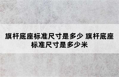 旗杆底座标准尺寸是多少 旗杆底座标准尺寸是多少米